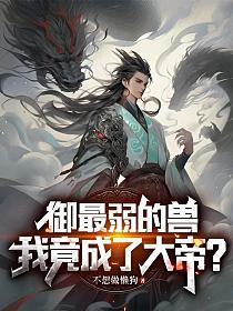 御最弱的兽，我竟成了大帝？