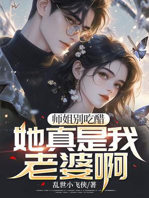 师姐别吃醋，她真是我老婆啊